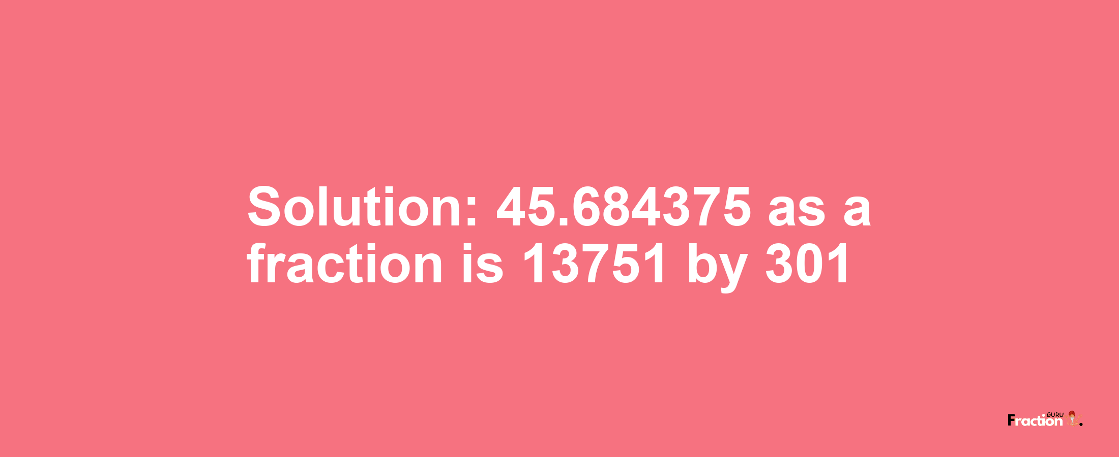 Solution:45.684375 as a fraction is 13751/301